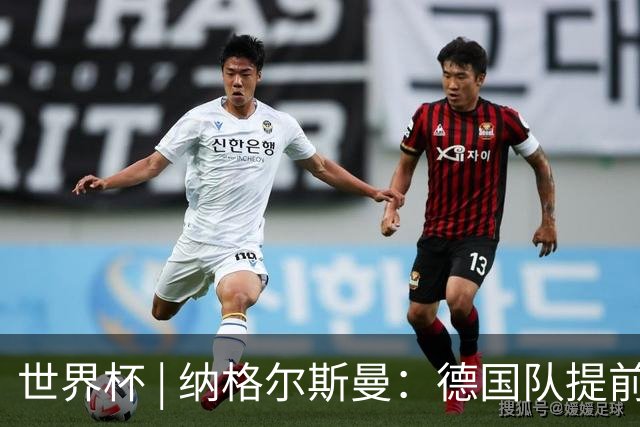 世界杯 | 纳格尔斯曼：德国队提前出线也不会大幅轮换人员