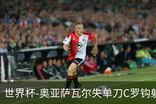 世界杯-奥亚萨瓦尔失单刀C罗钩射被扑 葡西半场暂0-0