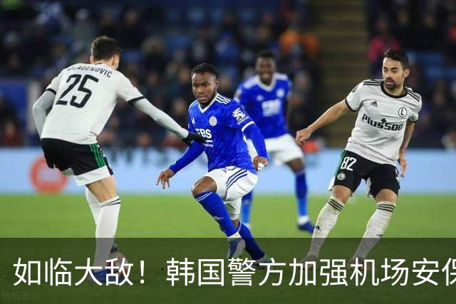 如临大敌！韩国警方加强机场安保 百名警察保护韩国队回国