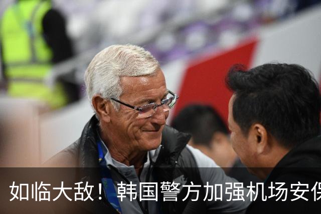 如临大敌！韩国警方加强机场安保 百名警察保护韩国队回国