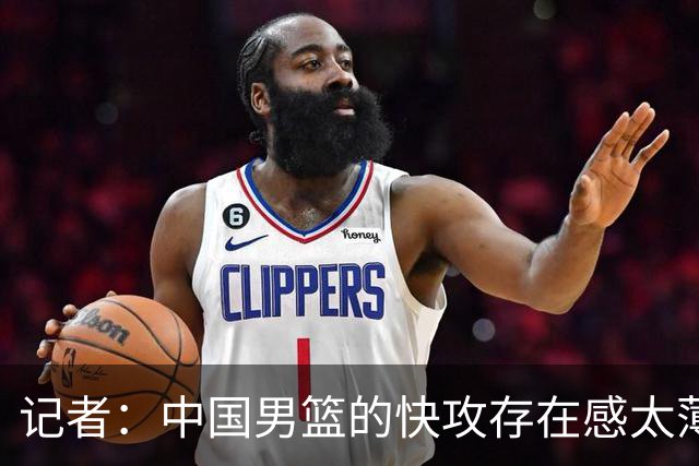 记者：中国男篮的快攻存在感太薄弱了 日本正是用快攻打爆了我们