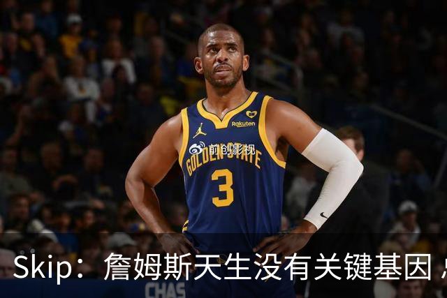 Skip：詹姆斯天生没有关键基因 总决赛胜率也是历史垫底
